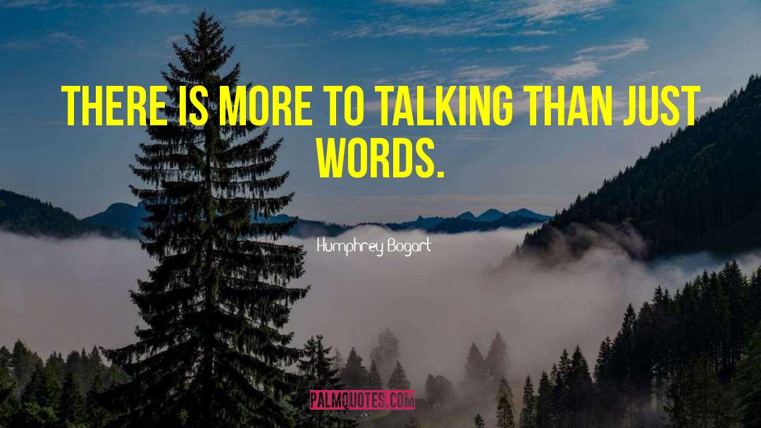 Humphrey Bogart Quotes: There is more to talking