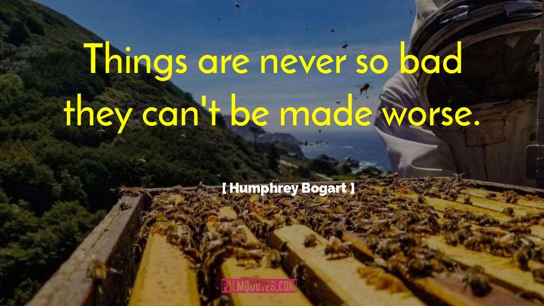 Humphrey Bogart Quotes: Things are never so bad