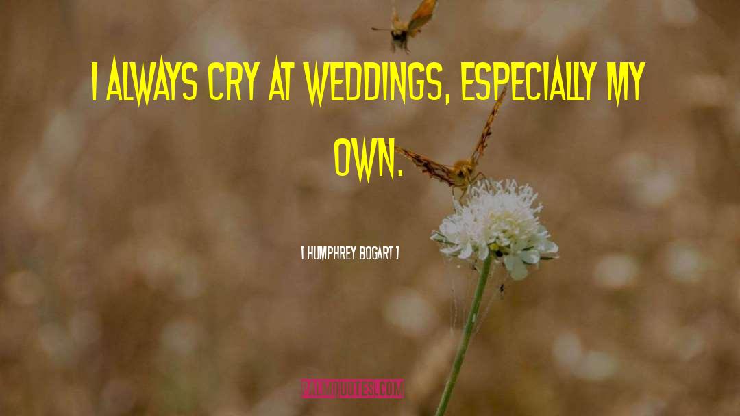 Humphrey Bogart Quotes: I always cry at weddings,