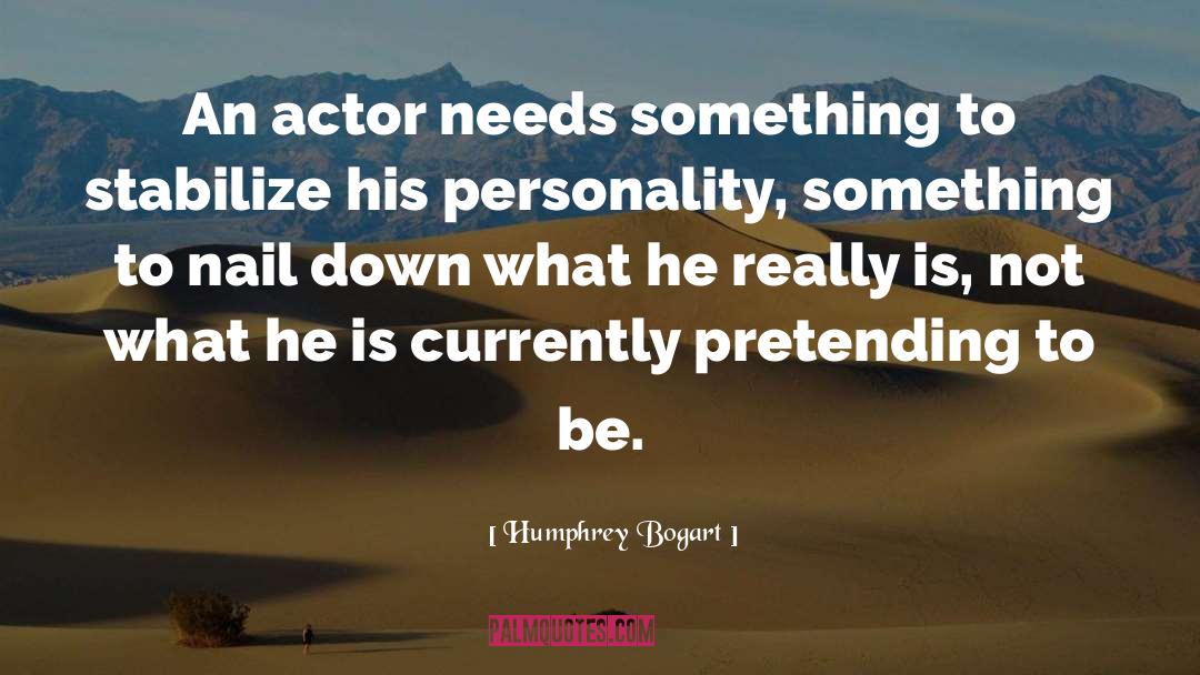 Humphrey Bogart Quotes: An actor needs something to