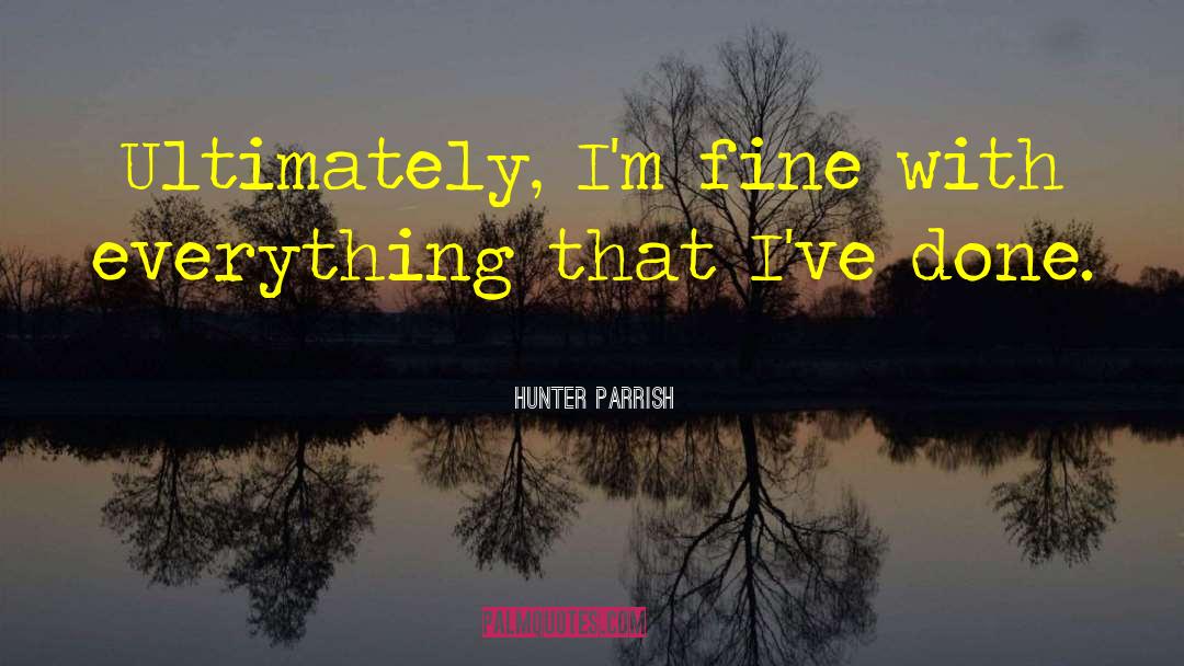 Hunter Parrish Quotes: Ultimately, I'm fine with everything