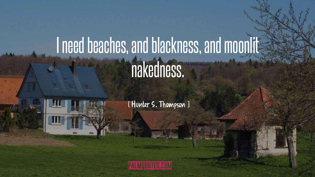 Hunter S. Thompson Quotes: I need beaches, and blackness,