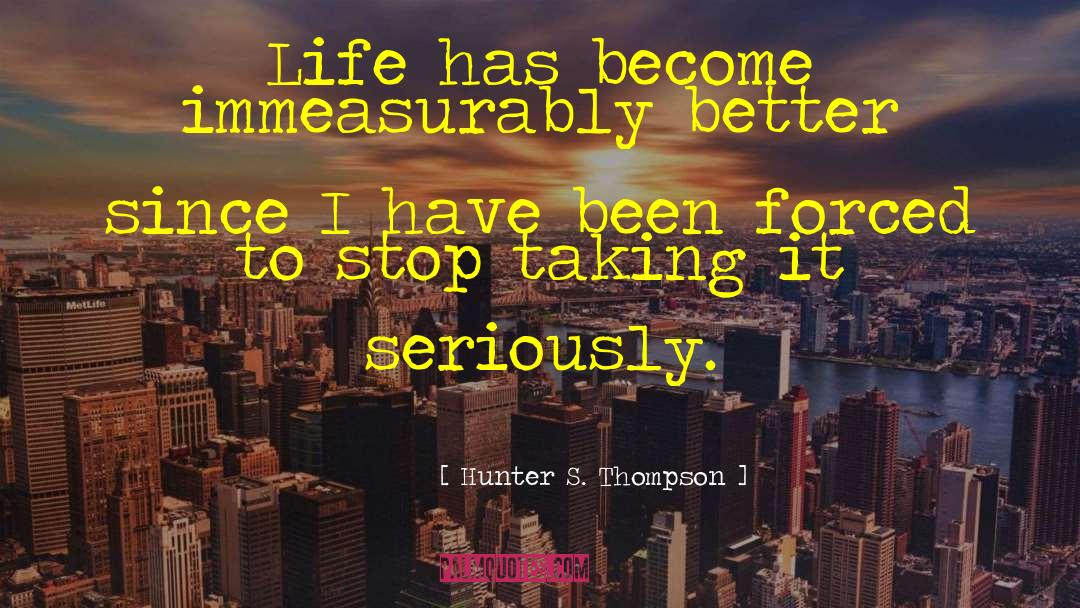 Hunter S. Thompson Quotes: Life has become immeasurably better