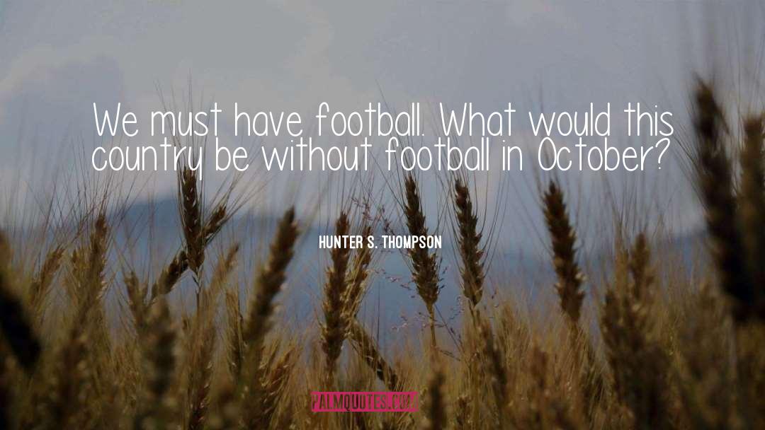 Hunter S. Thompson Quotes: We must have football. What