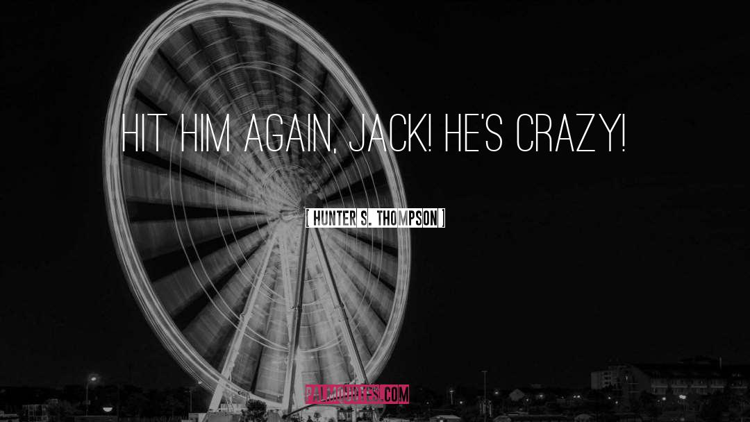 Hunter S. Thompson Quotes: Hit him again, Jack! He's