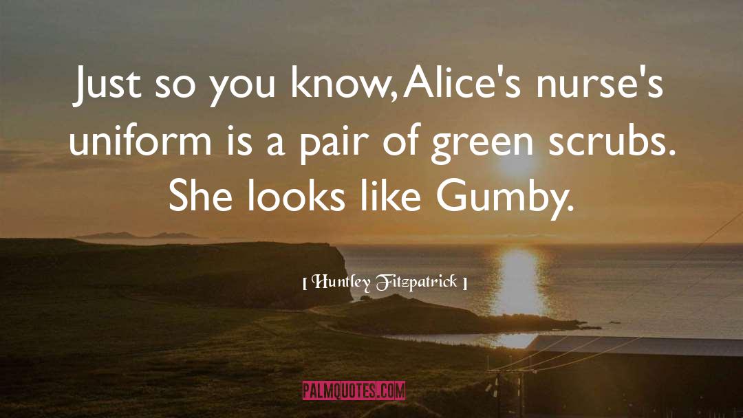 Huntley Fitzpatrick Quotes: Just so you know, Alice's