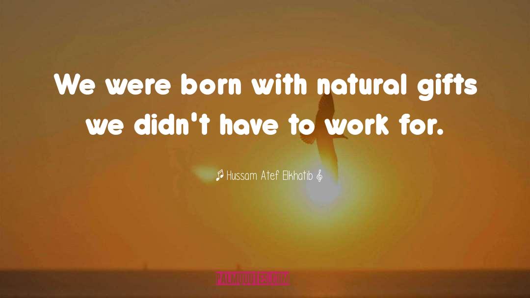 Hussam Atef Elkhatib Quotes: We were born with natural