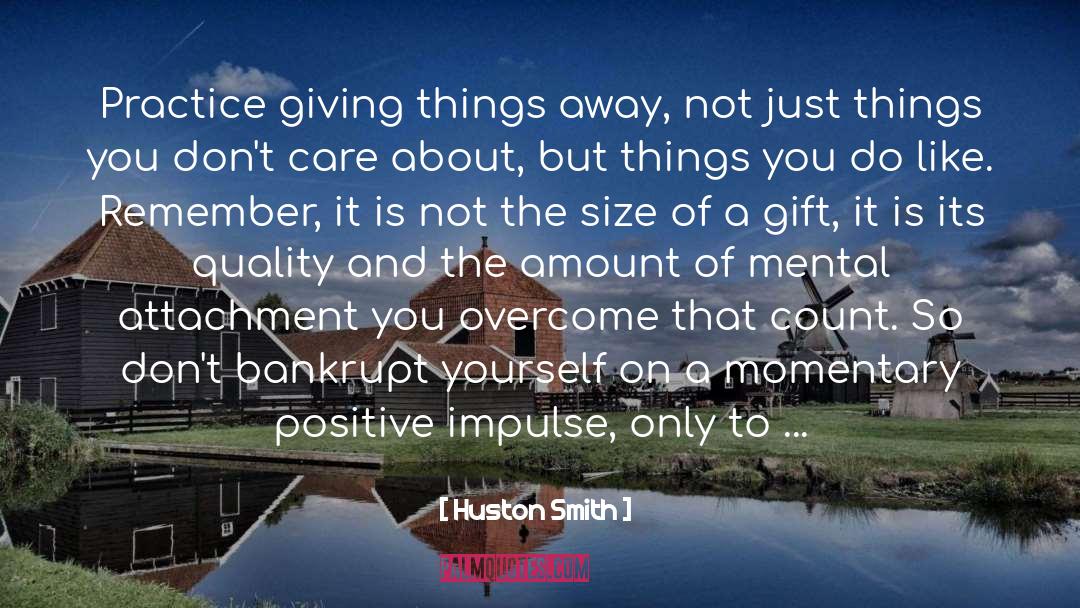 Huston Smith Quotes: Practice giving things away, not