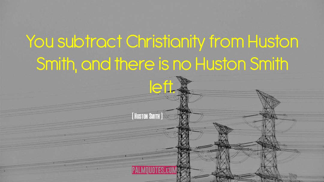 Huston Smith Quotes: You subtract Christianity from Huston