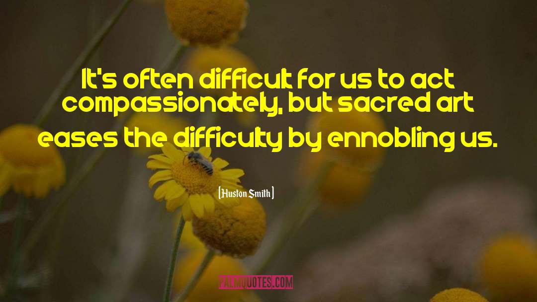 Huston Smith Quotes: It's often difficult for us