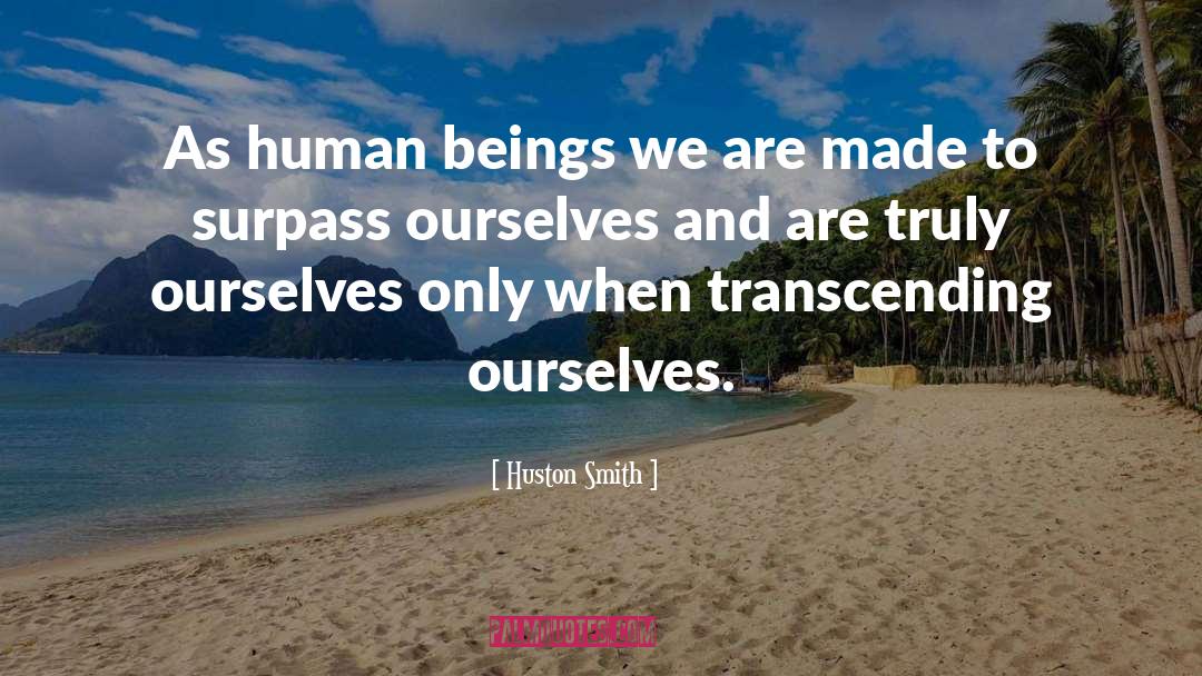 Huston Smith Quotes: As human beings we are