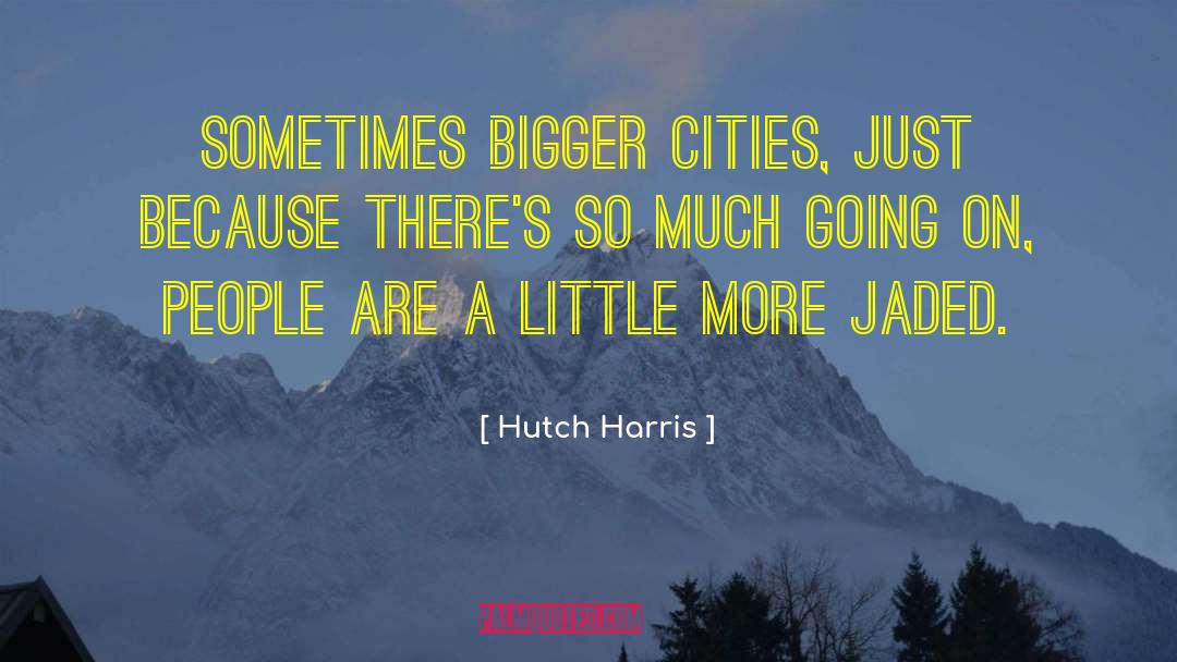Hutch Harris Quotes: Sometimes bigger cities, just because