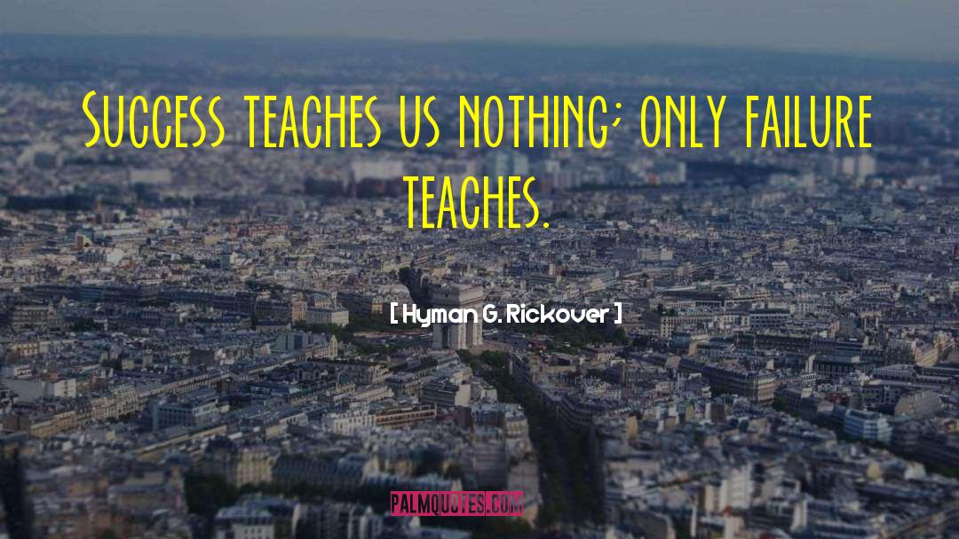 Hyman G. Rickover Quotes: Success teaches us nothing; only
