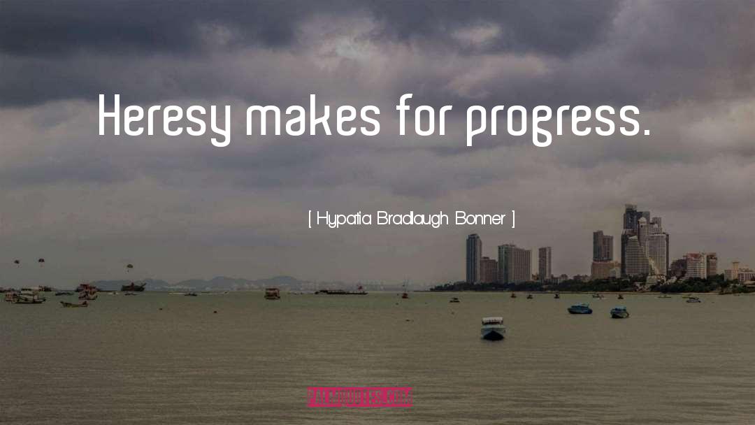 Hypatia Bradlaugh Bonner Quotes: Heresy makes for progress.