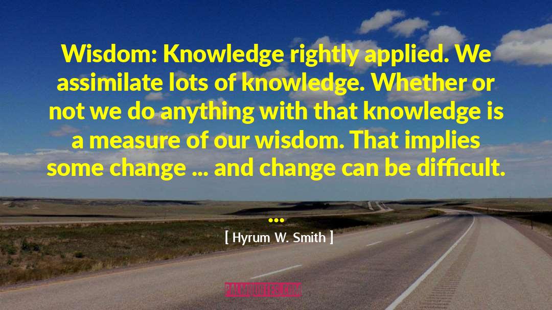 Hyrum W. Smith Quotes: Wisdom: Knowledge rightly applied. We