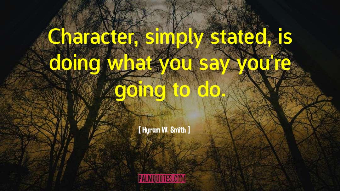 Hyrum W. Smith Quotes: Character, simply stated, is doing