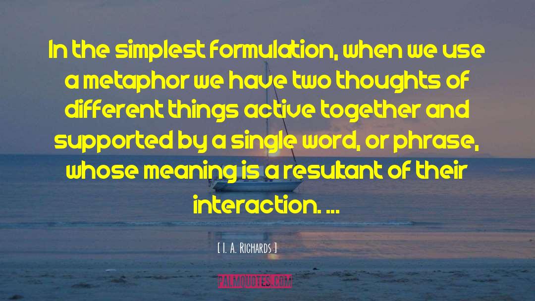 I. A. Richards Quotes: In the simplest formulation, when