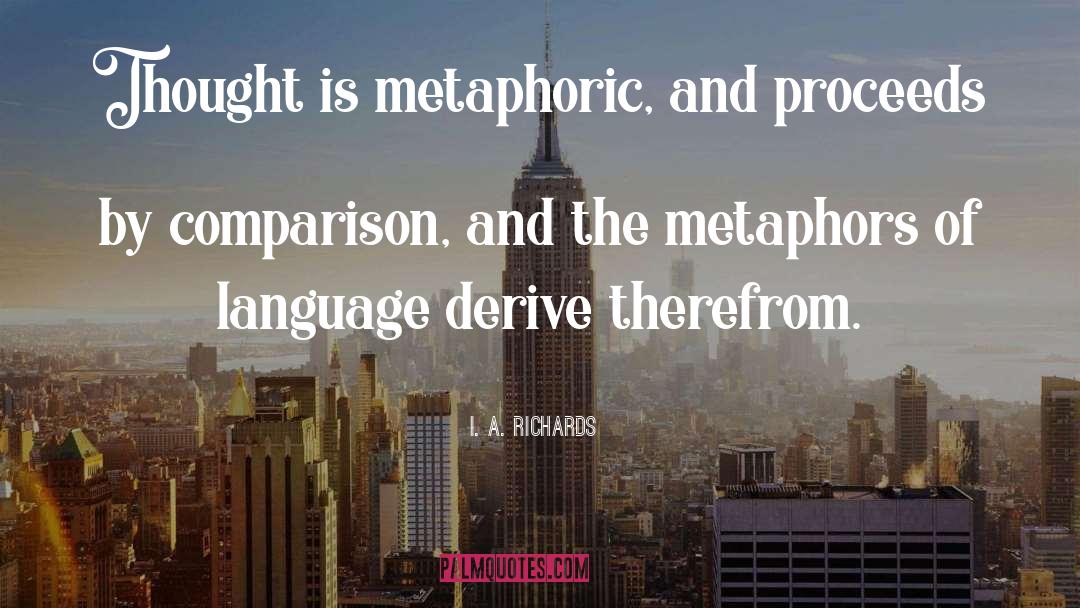 I. A. Richards Quotes: Thought is metaphoric, and proceeds