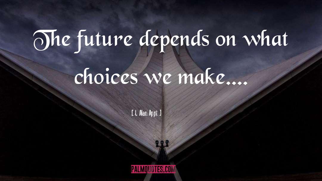 I. Alan Appt Quotes: The future depends on what