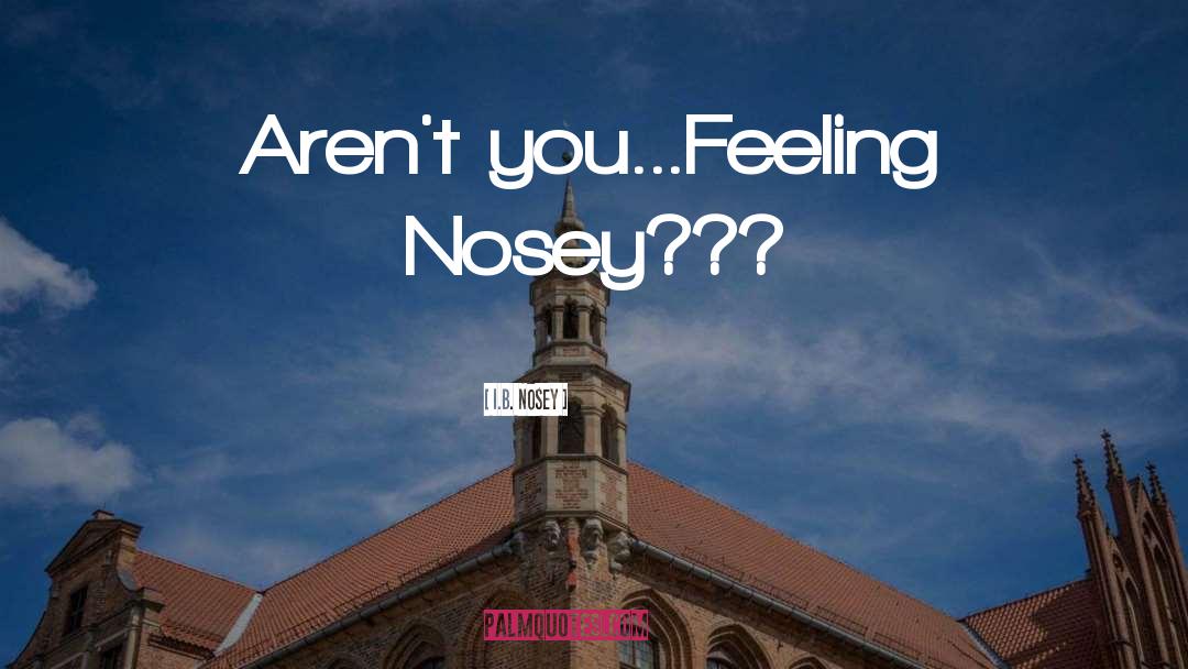 I.B. Nosey Quotes: Aren't you...Feeling Nosey???