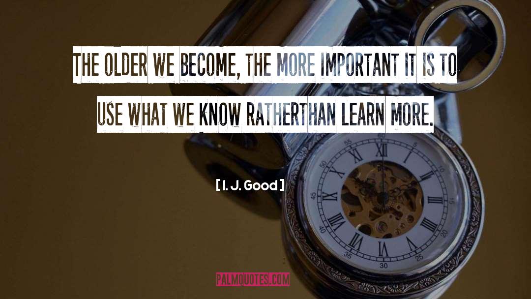 I. J. Good Quotes: The older we become, the