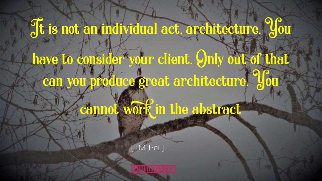 I.M. Pei Quotes: It is not an individual