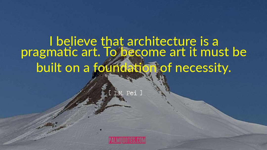 I.M. Pei Quotes: I believe that architecture is