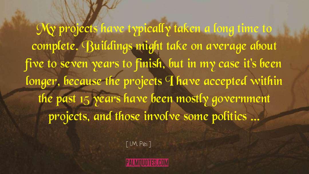 I.M. Pei Quotes: My projects have typically taken