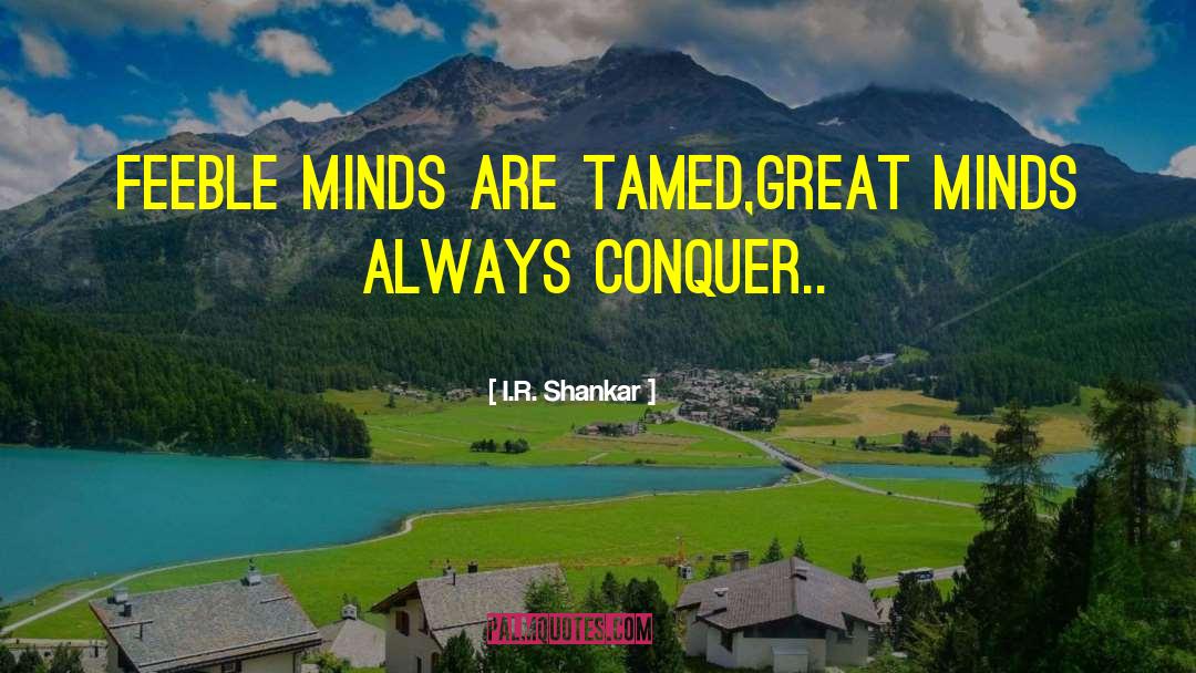 I.R. Shankar Quotes: Feeble minds are tamed,great minds