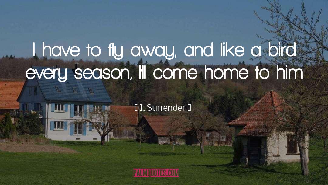 I. Surrender Quotes: I have to fly away,
