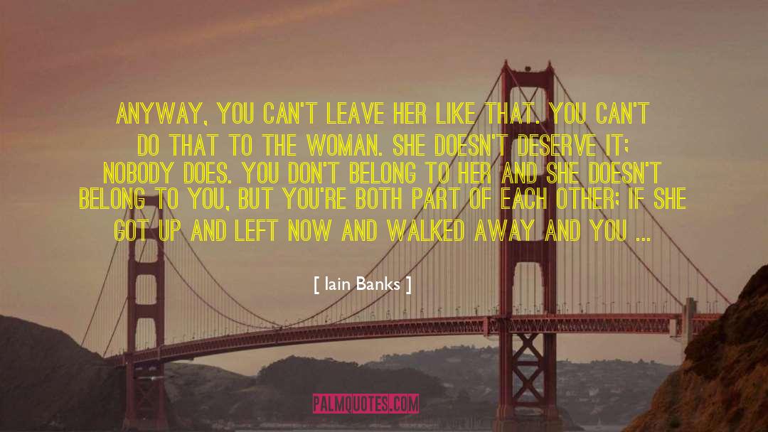 Iain Banks Quotes: Anyway, you can't leave her