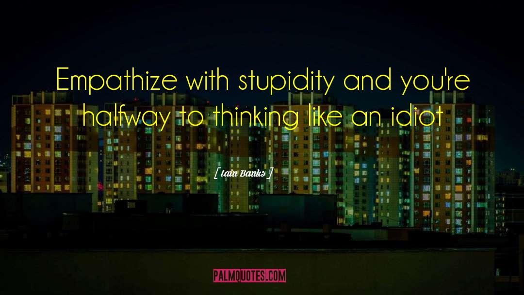 Iain Banks Quotes: Empathize with stupidity and you're