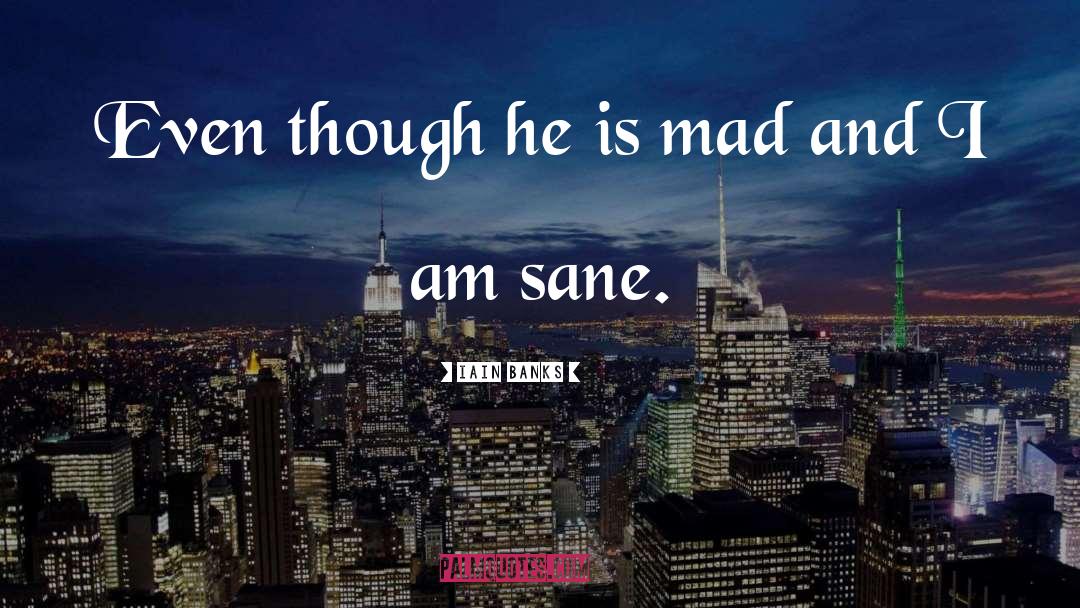 Iain Banks Quotes: Even though he is mad