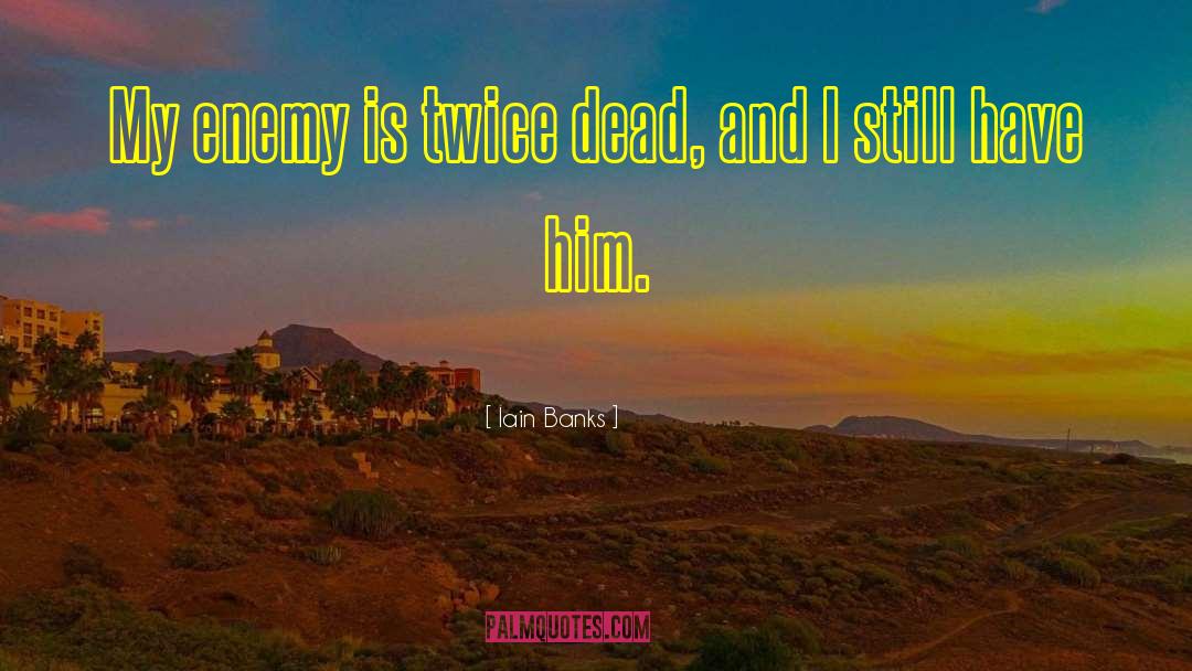 Iain Banks Quotes: My enemy is twice dead,