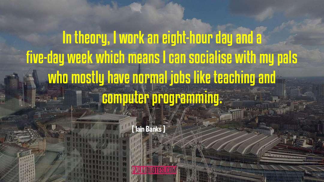 Iain Banks Quotes: In theory, I work an