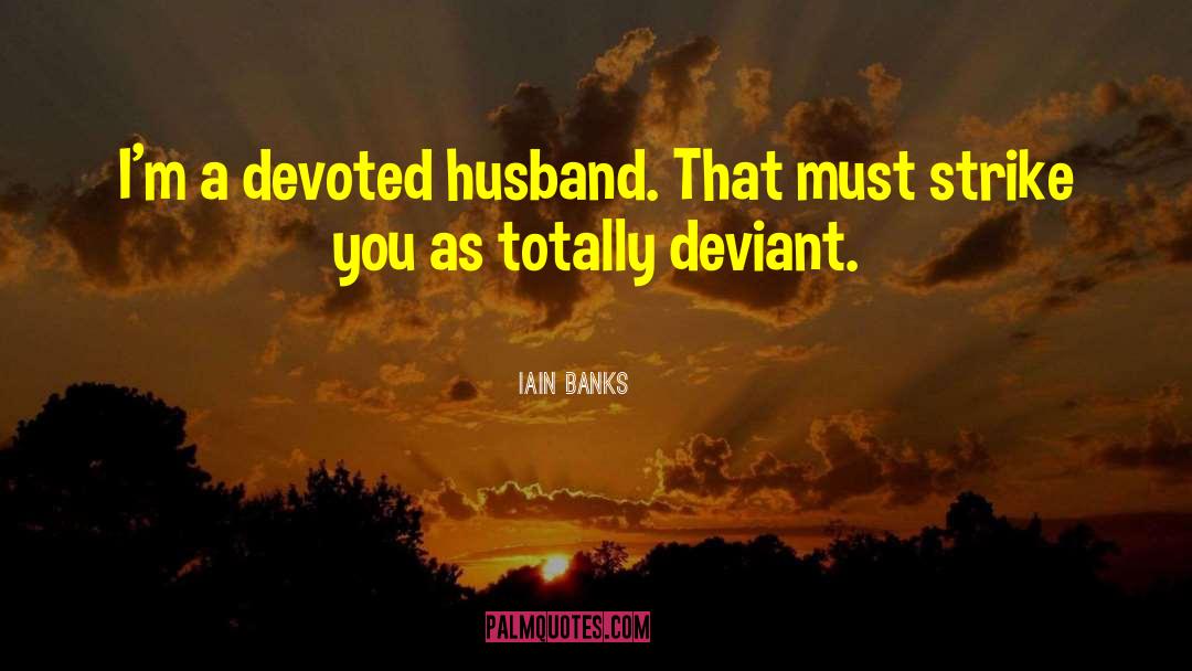 Iain Banks Quotes: I'm a devoted husband. That