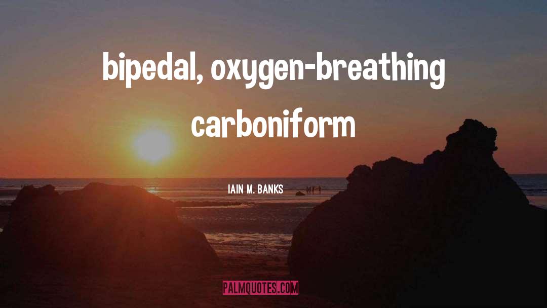 Iain M. Banks Quotes: bipedal, oxygen-breathing carboniform