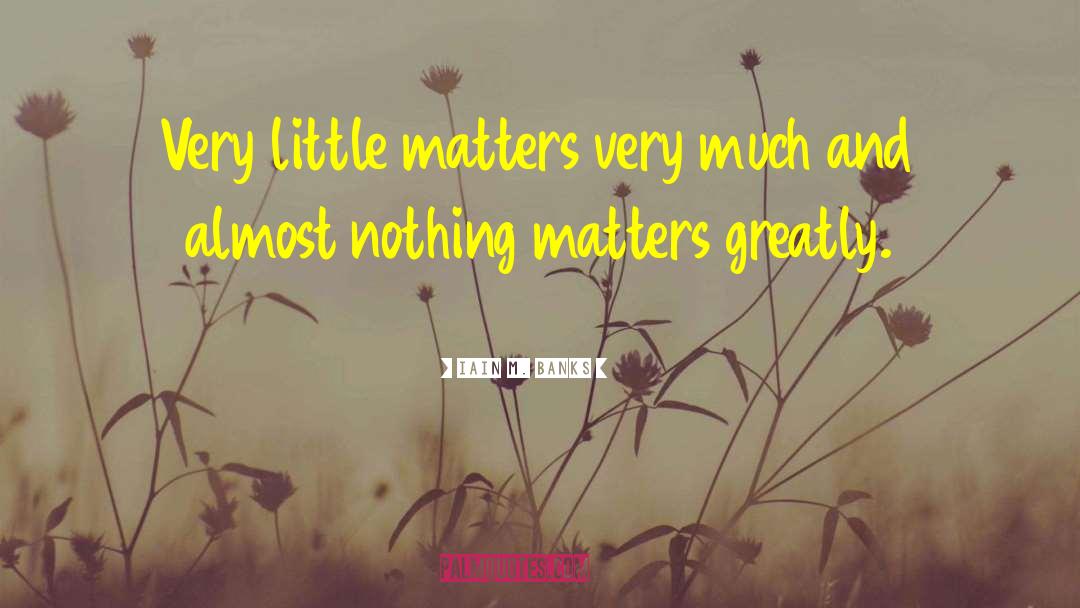 Iain M. Banks Quotes: Very little matters very much