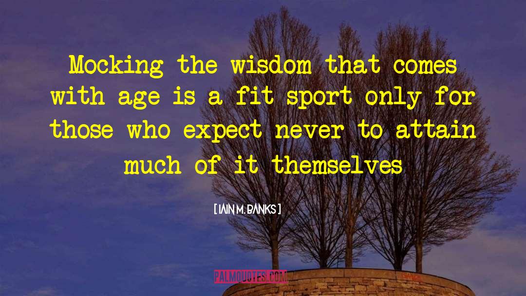 Iain M. Banks Quotes: Mocking the wisdom that comes