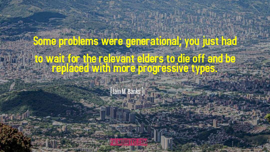 Iain M. Banks Quotes: Some problems were generational; you