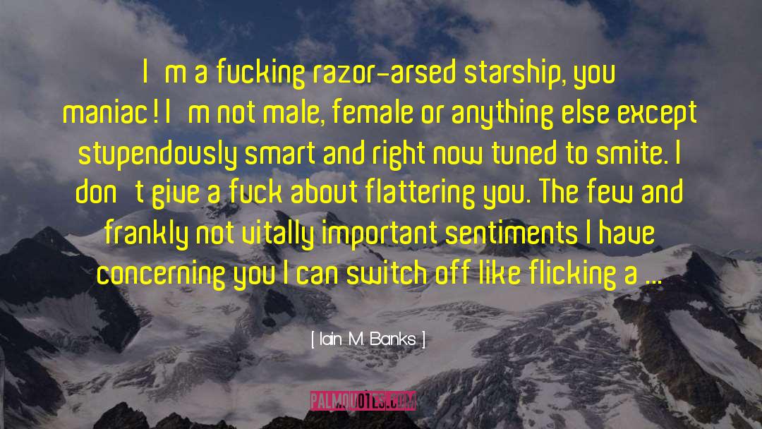 Iain M. Banks Quotes: I'm a fucking razor-arsed starship,