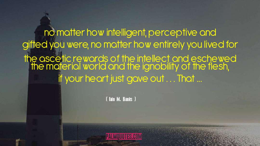 Iain M. Banks Quotes: no matter how intelligent, perceptive