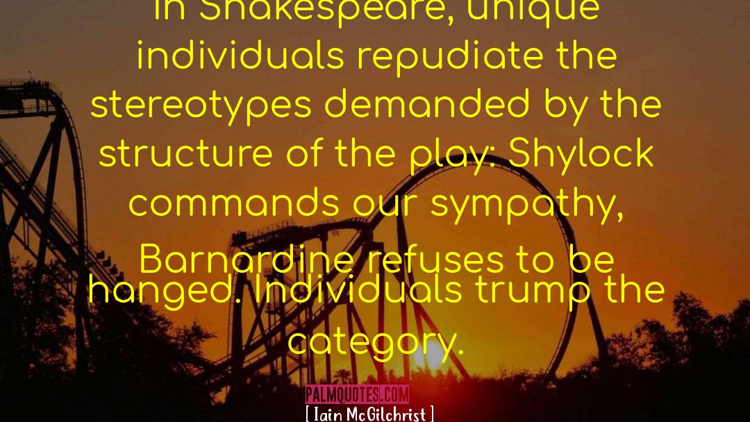 Iain McGilchrist Quotes: In Shakespeare, unique individuals repudiate