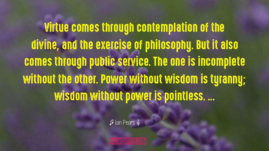 Iain Pears Quotes: Virtue comes through contemplation of