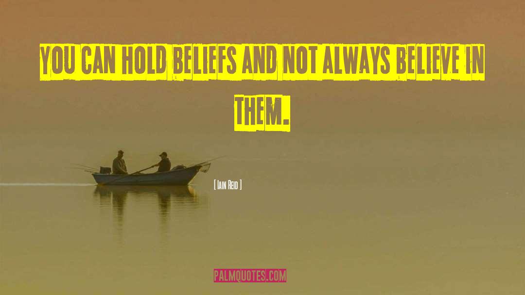Iain Reid Quotes: You can hold beliefs and
