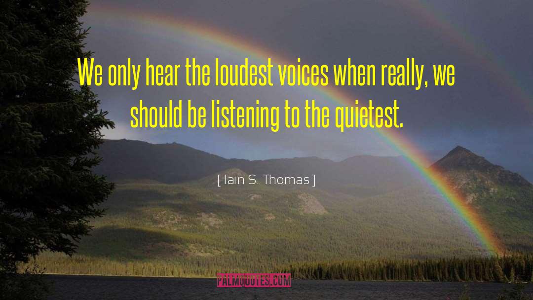 Iain S. Thomas Quotes: We only hear the loudest