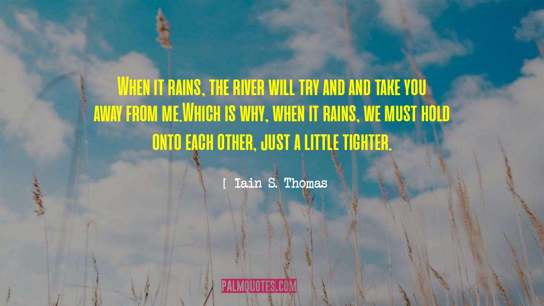 Iain S. Thomas Quotes: When it rains, the river