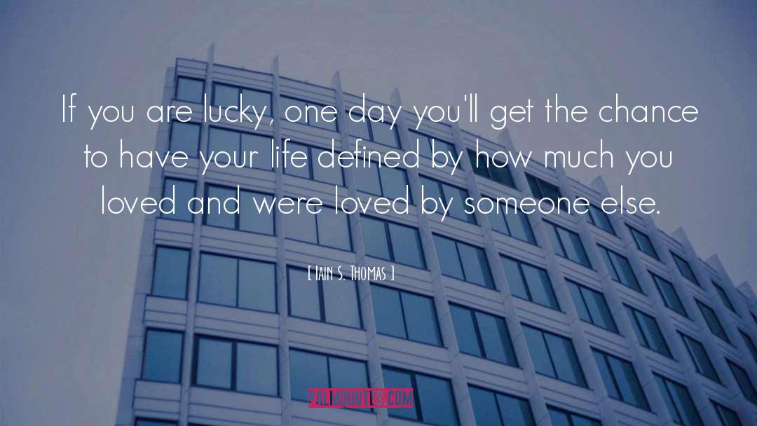 Iain S. Thomas Quotes: If you are lucky, one
