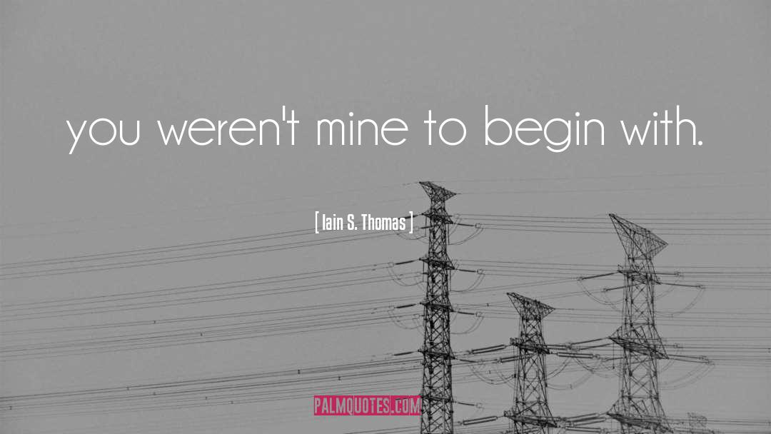 Iain S. Thomas Quotes: you weren't mine to begin