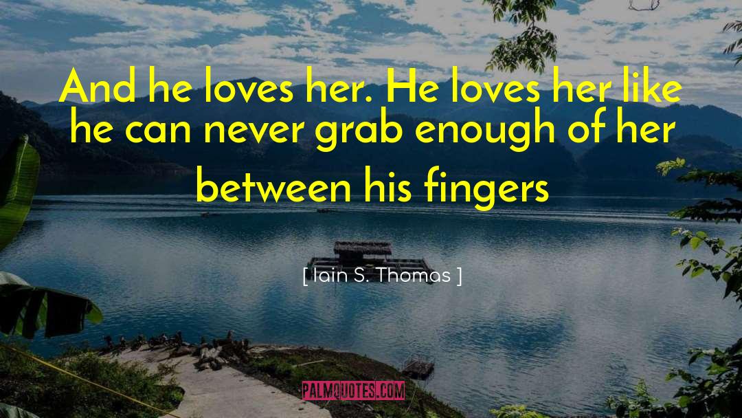 Iain S. Thomas Quotes: And he loves her. He